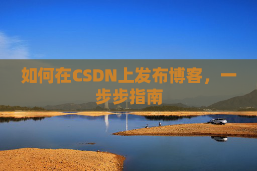 如何在CSDN上发布博客,一步步指南